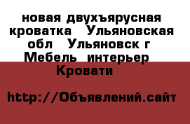 новая двухъярусная кроватка - Ульяновская обл., Ульяновск г. Мебель, интерьер » Кровати   